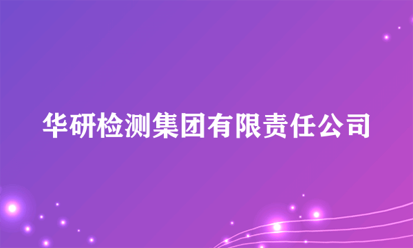 华研检测集团有限责任公司