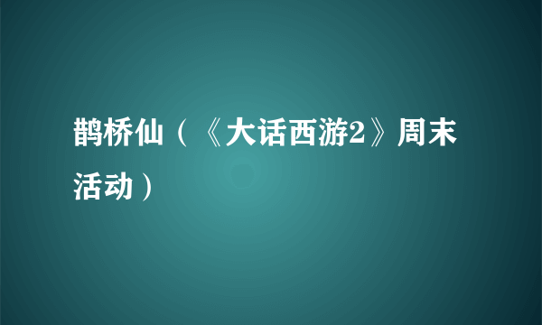 鹊桥仙（《大话西游2》周末活动）