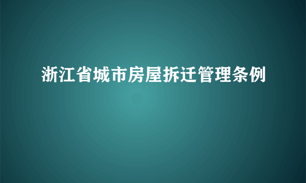 浙江省城市房屋拆迁管理条例