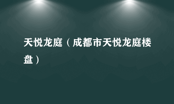 天悦龙庭（成都市天悦龙庭楼盘）
