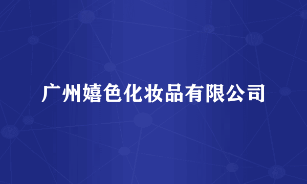广州嬉色化妆品有限公司