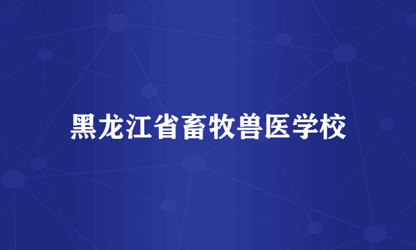 黑龙江省畜牧兽医学校