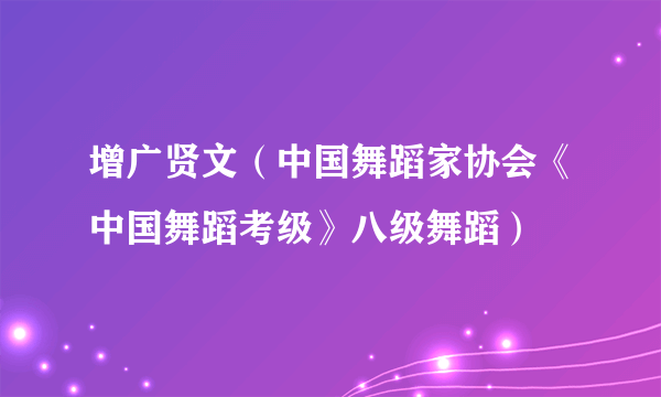 增广贤文（中国舞蹈家协会《中国舞蹈考级》八级舞蹈）
