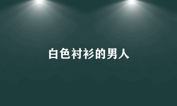 白色衬衫的男人