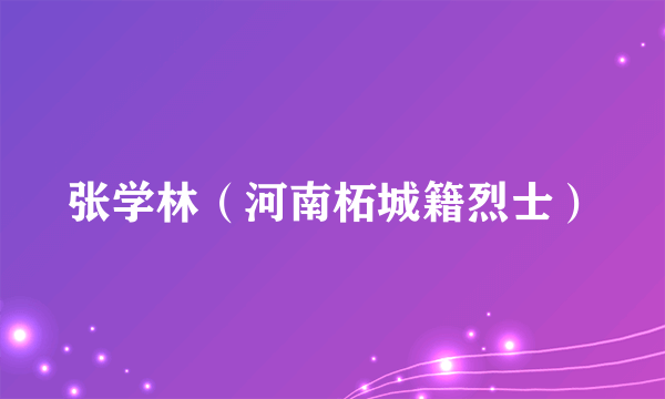 张学林（河南柘城籍烈士）