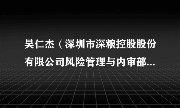 吴仁杰（深圳市深粮控股股份有限公司风险管理与内审部部长助理）