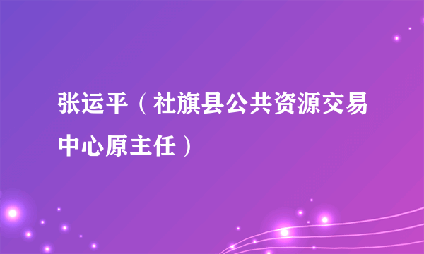 张运平（社旗县公共资源交易中心原主任）