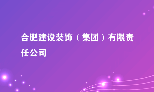 合肥建设装饰（集团）有限责任公司