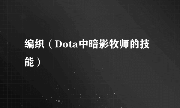 编织（Dota中暗影牧师的技能）