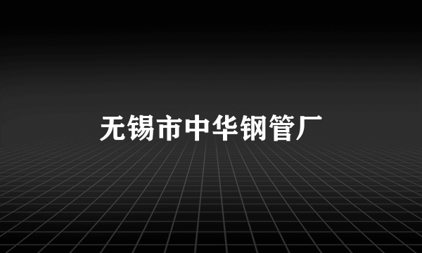无锡市中华钢管厂