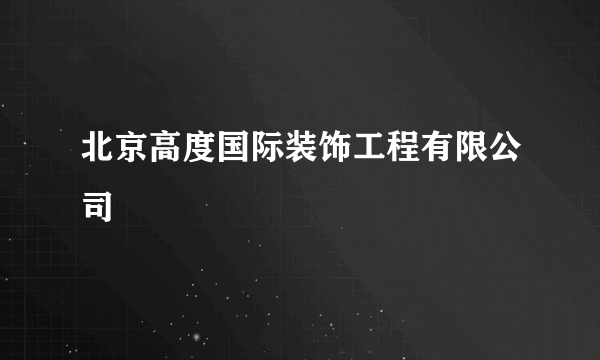 北京高度国际装饰工程有限公司