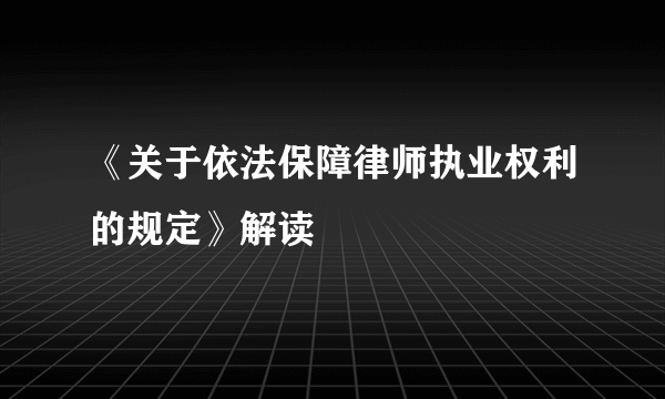《关于依法保障律师执业权利的规定》解读