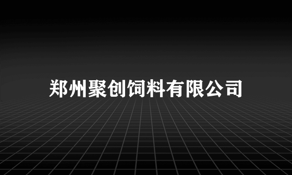 郑州聚创饲料有限公司