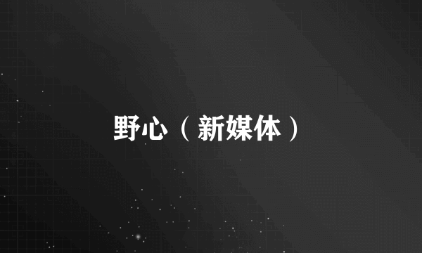野心（新媒体）