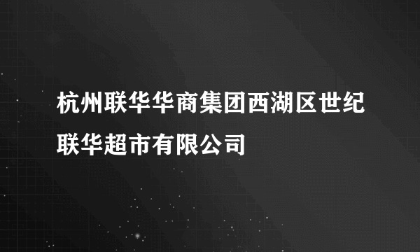 杭州联华华商集团西湖区世纪联华超市有限公司