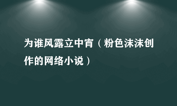 为谁风露立中宵（粉色沫沫创作的网络小说）