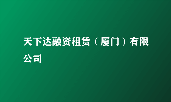 天下达融资租赁（厦门）有限公司
