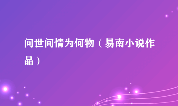 问世间情为何物（易南小说作品）