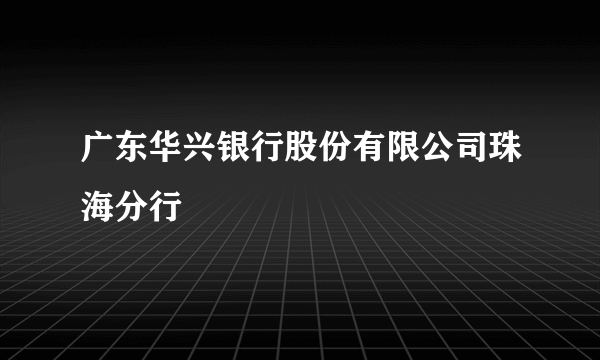 广东华兴银行股份有限公司珠海分行