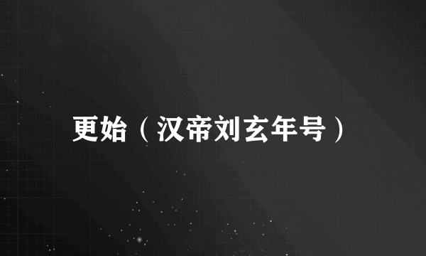 更始（汉帝刘玄年号）
