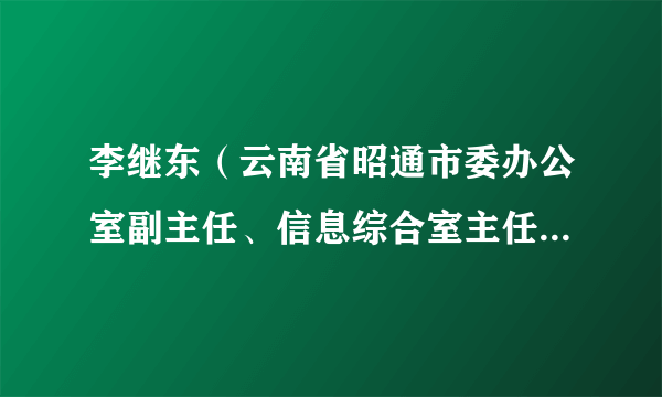 李继东（云南省昭通市委办公室副主任、信息综合室主任（兼））