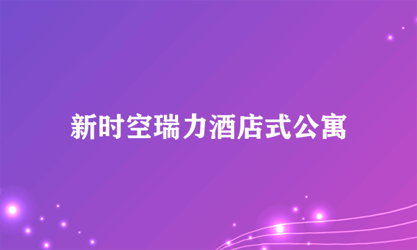 新时空瑞力酒店式公寓