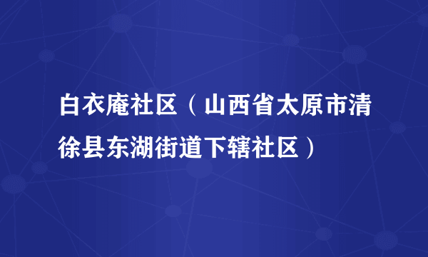 白衣庵社区（山西省太原市清徐县东湖街道下辖社区）