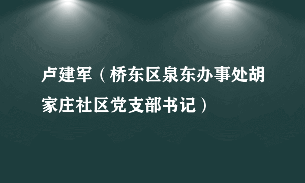 卢建军（桥东区泉东办事处胡家庄社区党支部书记）