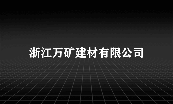 浙江万矿建材有限公司