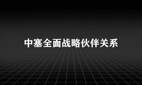 中塞全面战略伙伴关系