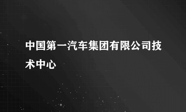 中国第一汽车集团有限公司技术中心