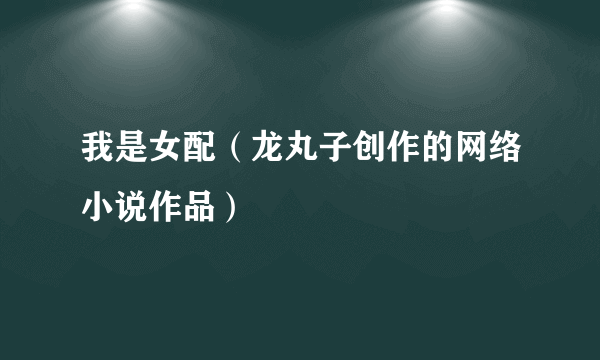 我是女配（龙丸子创作的网络小说作品）