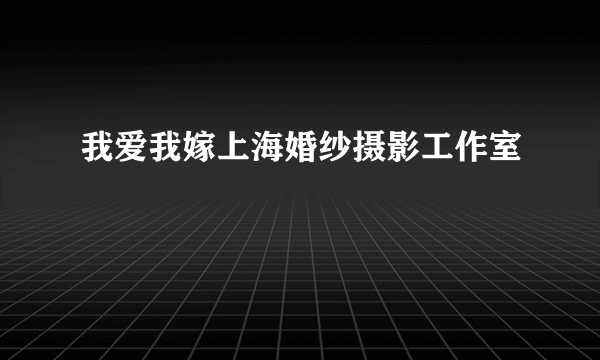 我爱我嫁上海婚纱摄影工作室
