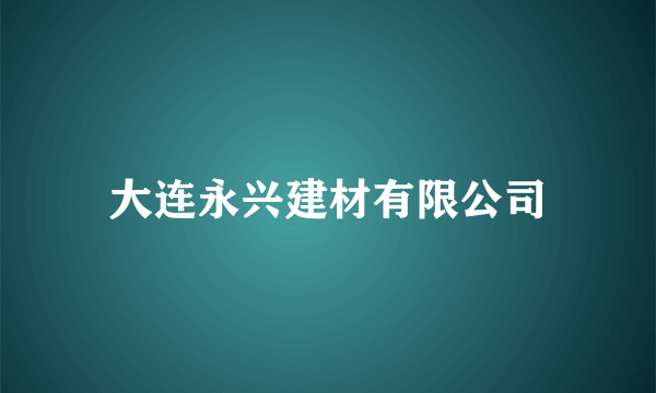 大连永兴建材有限公司