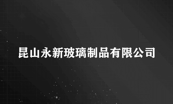 昆山永新玻璃制品有限公司