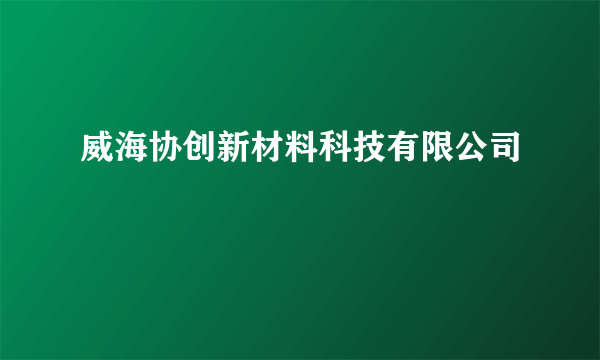 威海协创新材料科技有限公司