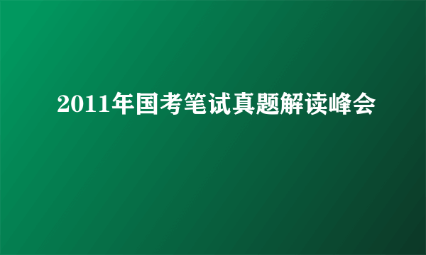 2011年国考笔试真题解读峰会