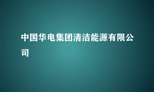 中国华电集团清洁能源有限公司
