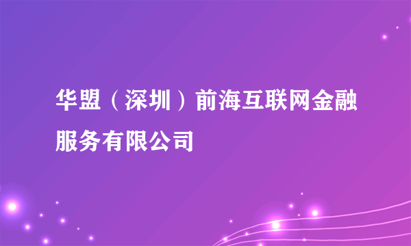 华盟（深圳）前海互联网金融服务有限公司