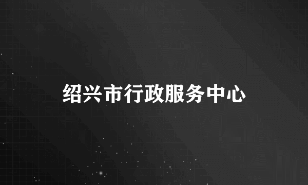 绍兴市行政服务中心