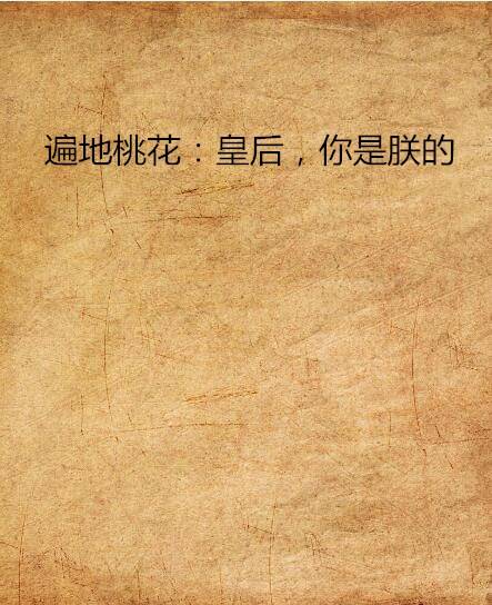 遍地桃花：皇后，你是朕的