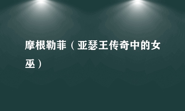 摩根勒菲（亚瑟王传奇中的女巫）