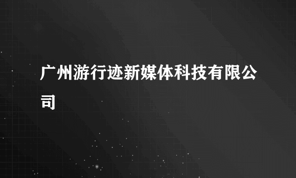 广州游行迹新媒体科技有限公司