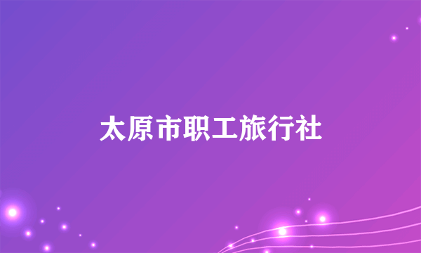 太原市职工旅行社