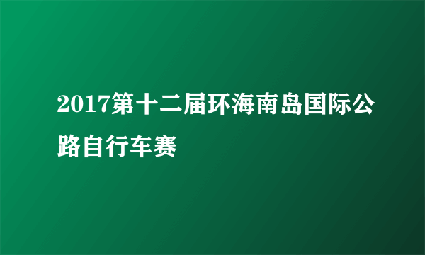 2017第十二届环海南岛国际公路自行车赛
