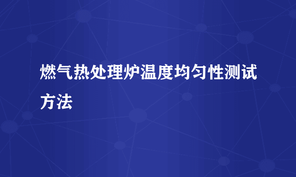 燃气热处理炉温度均匀性测试方法