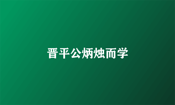 晋平公炳烛而学