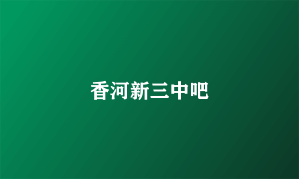 香河新三中吧
