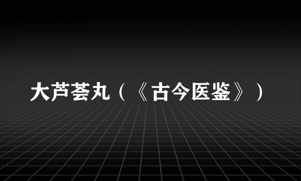 大芦荟丸（《古今医鉴》）