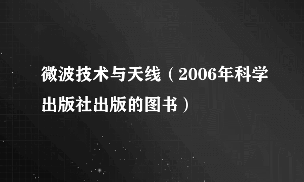 微波技术与天线（2006年科学出版社出版的图书）